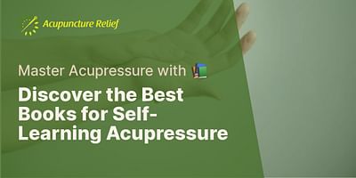 Discover the Best Books for Self-Learning Acupressure - Master Acupressure with 📚