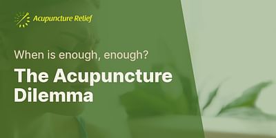 The Acupuncture Dilemma - When is enough, enough?